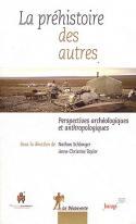 La Prhistoire des autres, Perspectives archologiques et anthropologiques - Sous la direction de Nathan Schlanger et Anne-Christine Taylor