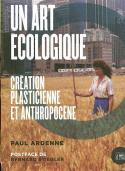 Un art écologique. Création plasticienne et anthropocène - Paul Ardenne
